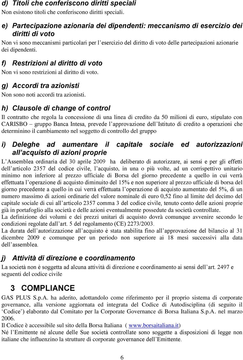 dipendenti. f) Restrizioni al diritto di voto Non vi sono restrizioni al diritto di voto. g) Accordi tra azionisti Non sono noti accordi tra azionisti.