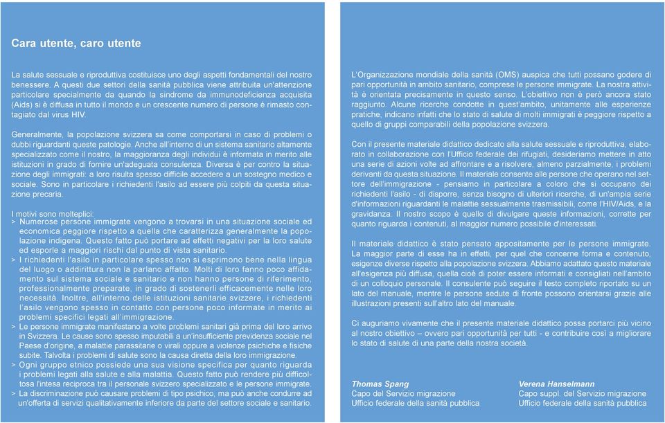 crescente numero di persone è rimasto contagiato dal virus HIV. Generalmente, la popolazione svizzera sa come comportarsi in caso di problemi o dubbi riguardanti queste patologie.