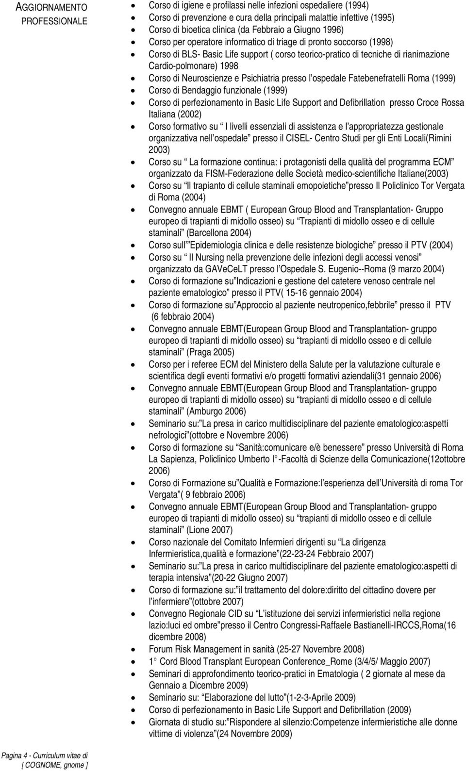 Corso di Neuroscienze e Psichiatria presso l ospedale Fatebenefratelli Roma (1999) Corso di Bendaggio funzionale (1999) Corso di perfezionamento in Basic Life Support and Defibrillation presso Croce