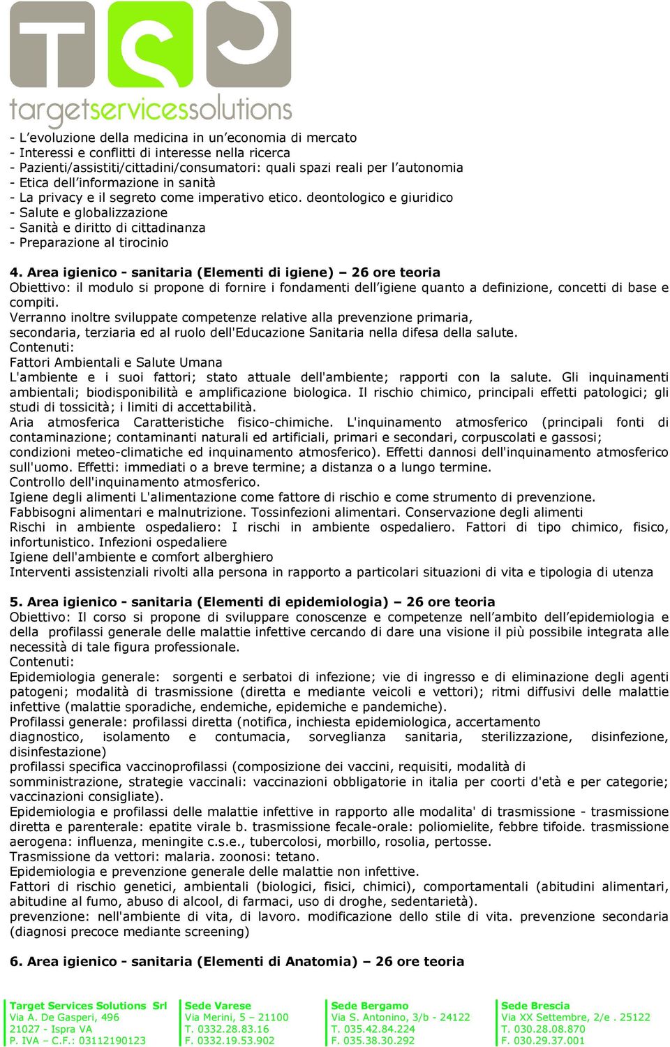 Area igienico - sanitaria (Elementi di igiene) 26 ore teoria Obiettivo: il modulo si propone di fornire i fondamenti dell igiene quanto a definizione, concetti di base e compiti.