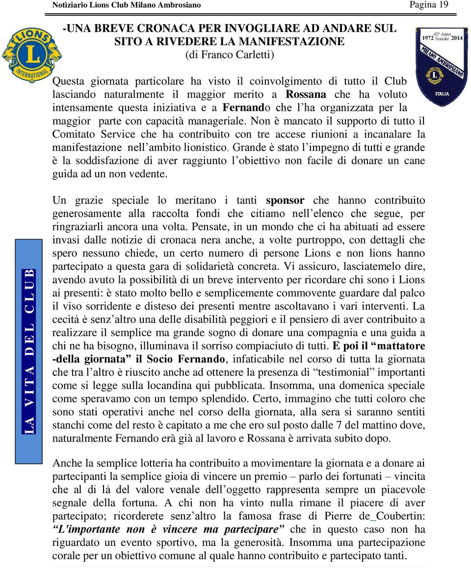 maggior parte con capacità manageriale. Non è mancato il supporto di tutto il Comitato Service che ha contribuito con tre accese riunioni a incanalare la manifestazione nell ambito lionistico.