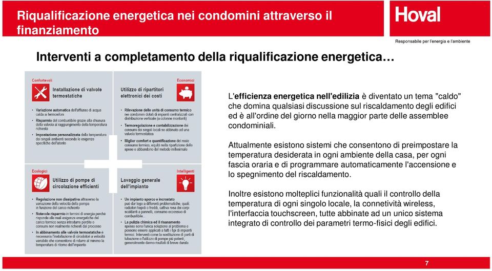 Attualmente esistono sistemi che consentono di preimpostare la temperatura desiderata in ogni ambiente della casa, per ogni fascia oraria e di programmare automaticamente l'accensione e lo