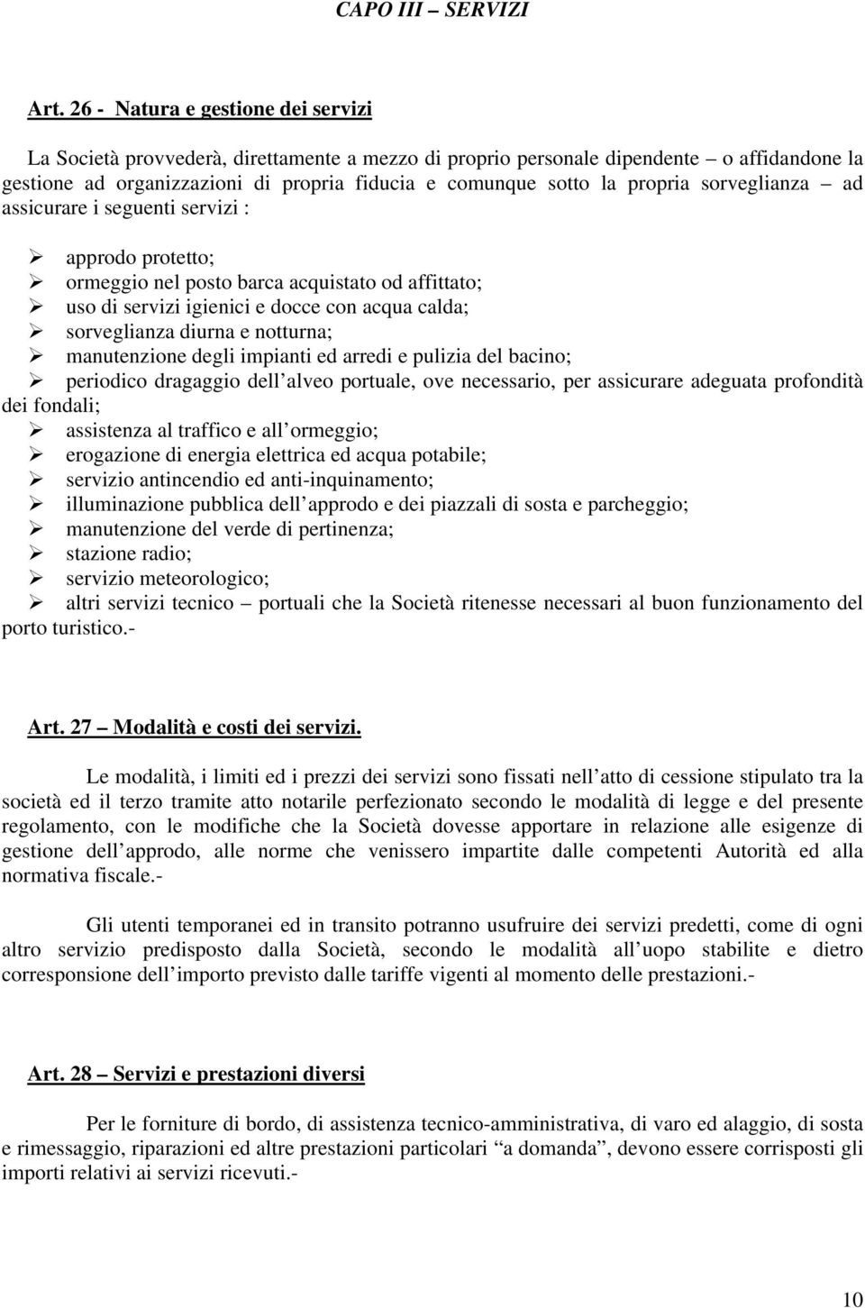 propria sorveglianza ad assicurare i seguenti servizi : approdo protetto; ormeggio nel posto barca acquistato od affittato; uso di servizi igienici e docce con acqua calda; sorveglianza diurna e