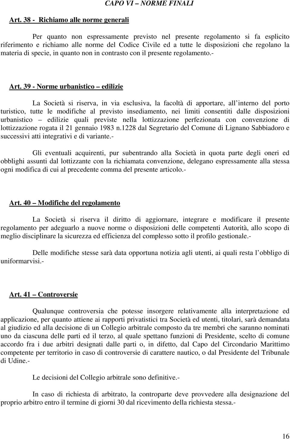 39 - Norme urbanistico edilizie La Società si riserva, in via esclusiva, la facoltà di apportare, all interno del porto turistico, tutte le modifiche al previsto insediamento, nei limiti consentiti