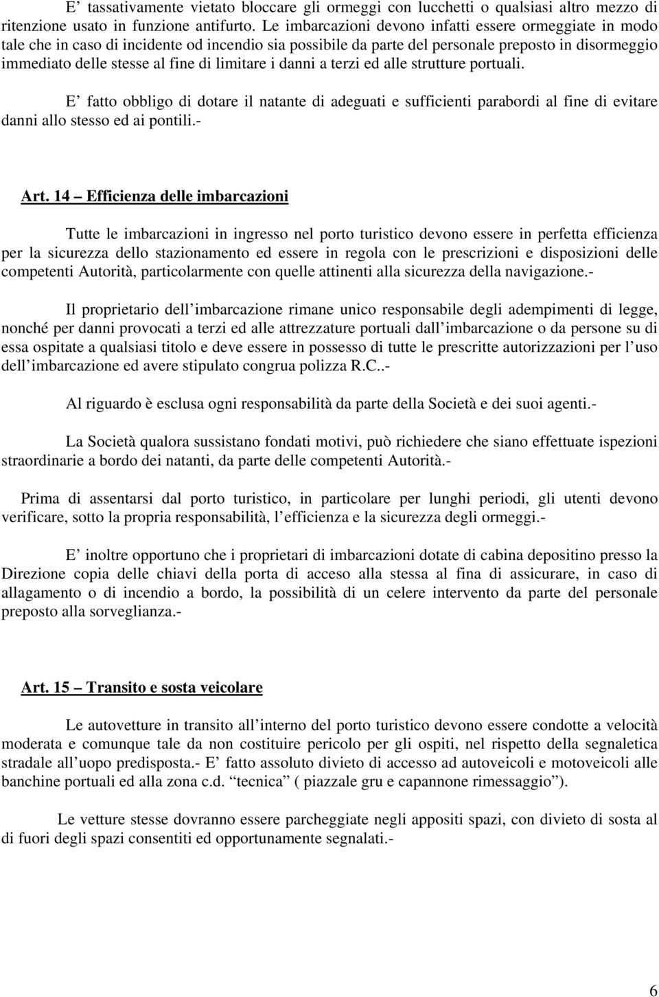 limitare i danni a terzi ed alle strutture portuali. E fatto obbligo di dotare il natante di adeguati e sufficienti parabordi al fine di evitare danni allo stesso ed ai pontili.- Art.