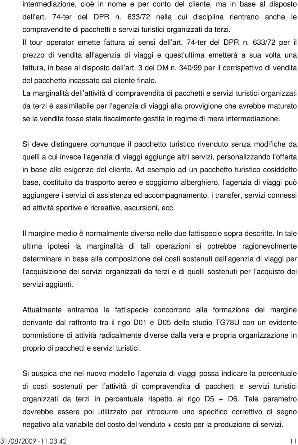 633/72 per il prezzo di vendita all agenzia di viaggi e quest ultima emetterà a sua volta una fattura, in base al disposto dell art. 3 del DM n.