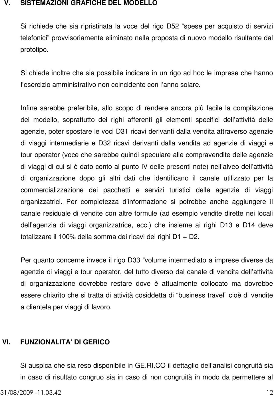 Infine sarebbe preferibile, allo scopo di rendere ancora più facile la compilazione del modello, soprattutto dei righi afferenti gli elementi specifici dell attività delle agenzie, poter spostare le