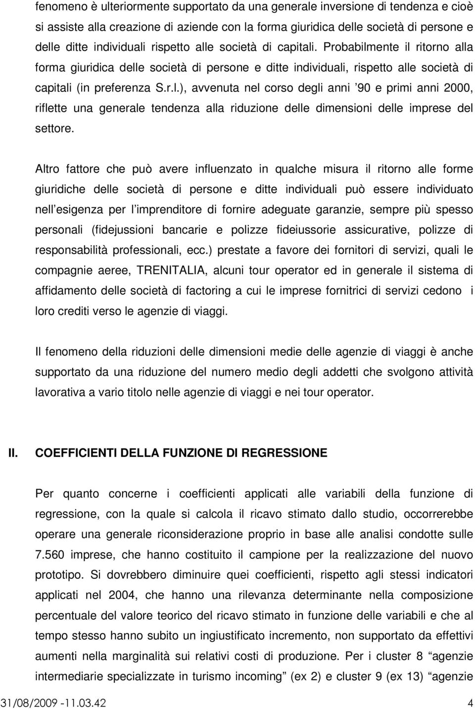 Altro fattore che può avere influenzato in qualche misura il ritorno alle forme giuridiche delle società di persone e ditte individuali può essere individuato nell esigenza per l imprenditore di