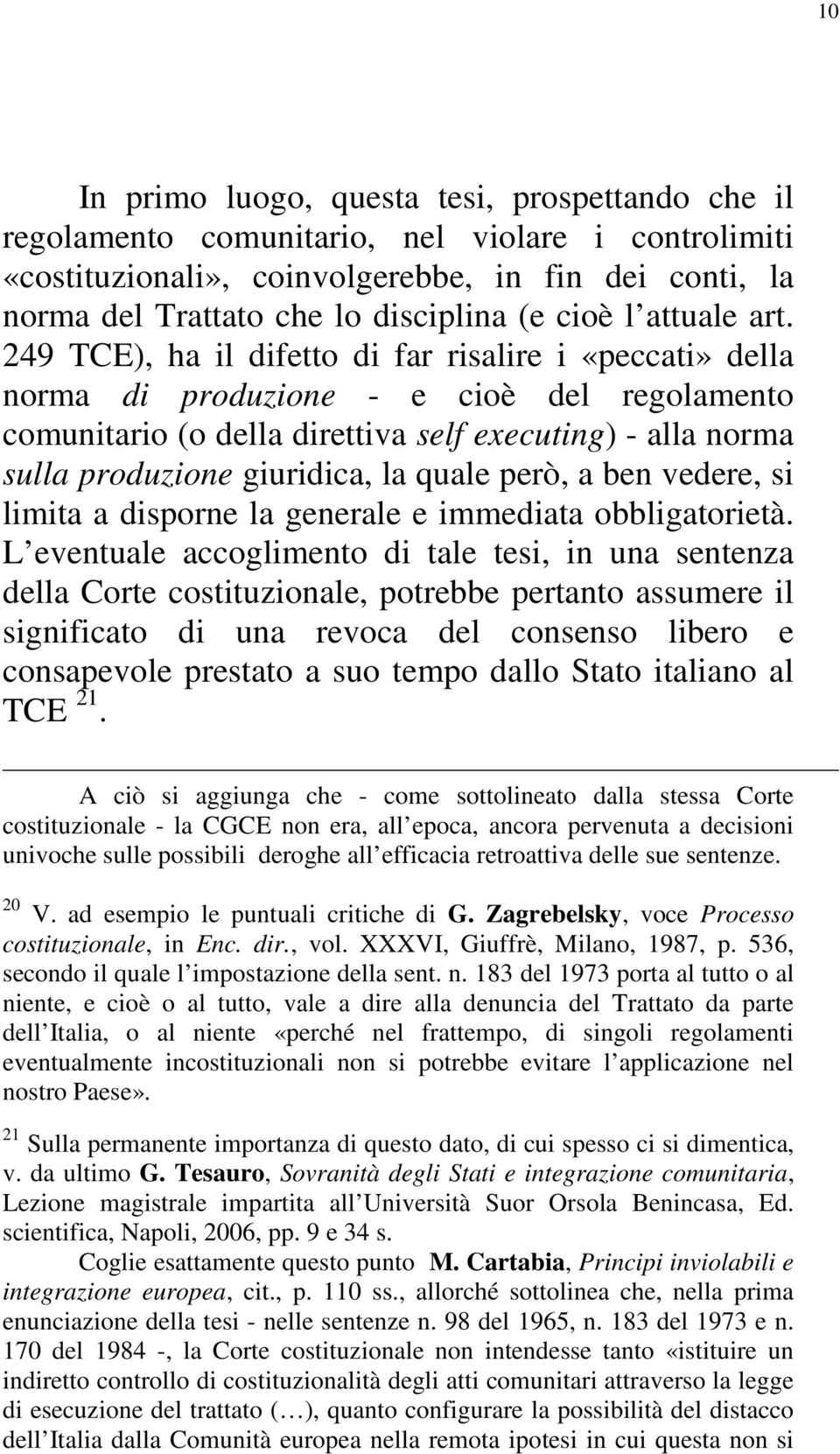 249 TCE), ha il difetto di far risalire i «peccati» della norma di produzione - e cioè del regolamento comunitario (o della direttiva self executing) - alla norma sulla produzione giuridica, la quale