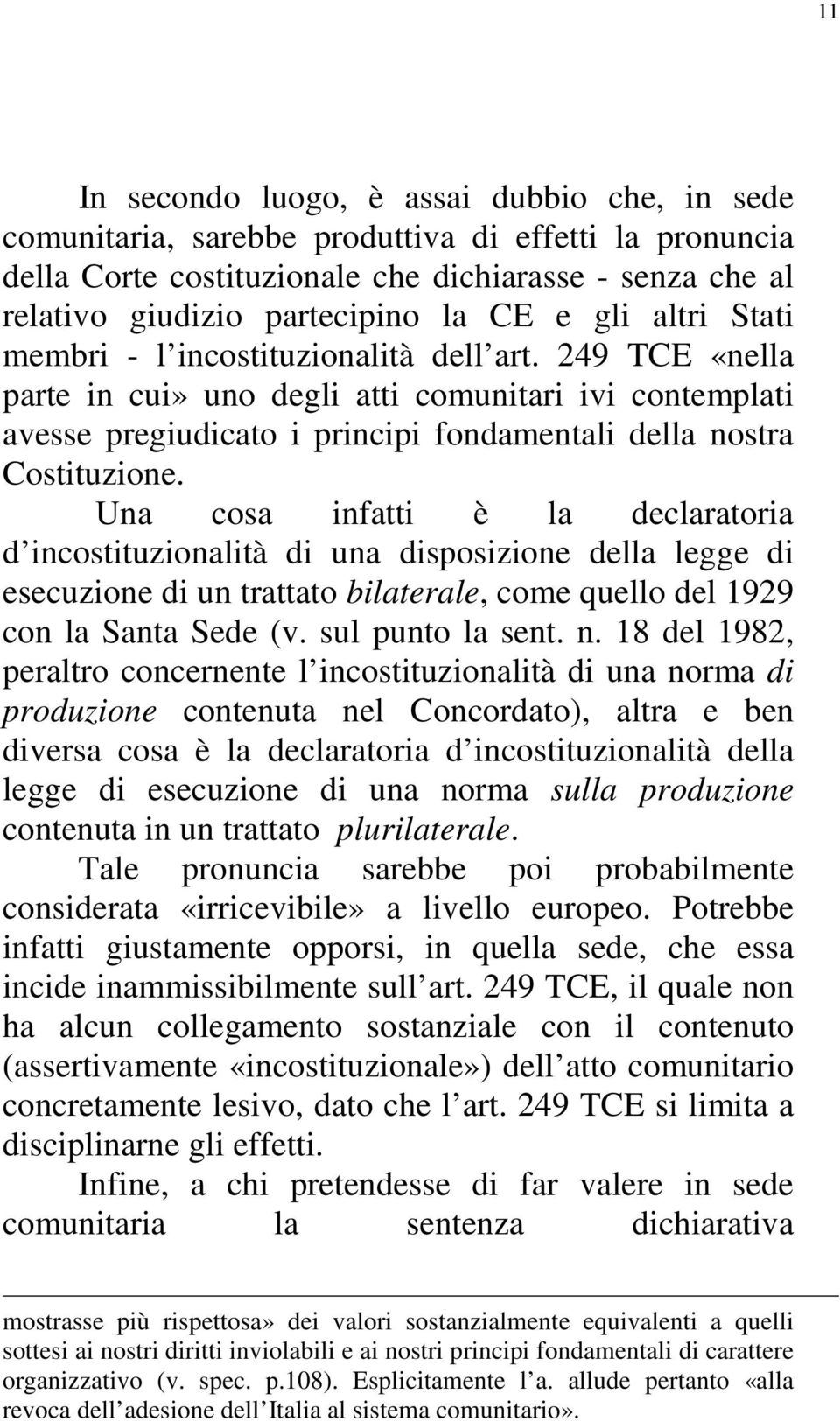 Una cosa infatti è la declaratoria d incostituzionalità di una disposizione della legge di esecuzione di un trattato bilaterale, come quello del 1929 con la Santa Sede (v. sul punto la sent. n.