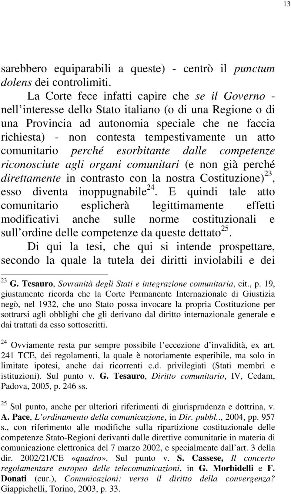 un atto comunitario perché esorbitante dalle competenze riconosciute agli organi comunitari (e non già perché direttamente in contrasto con la nostra Costituzione) 23, esso diventa inoppugnabile 24.