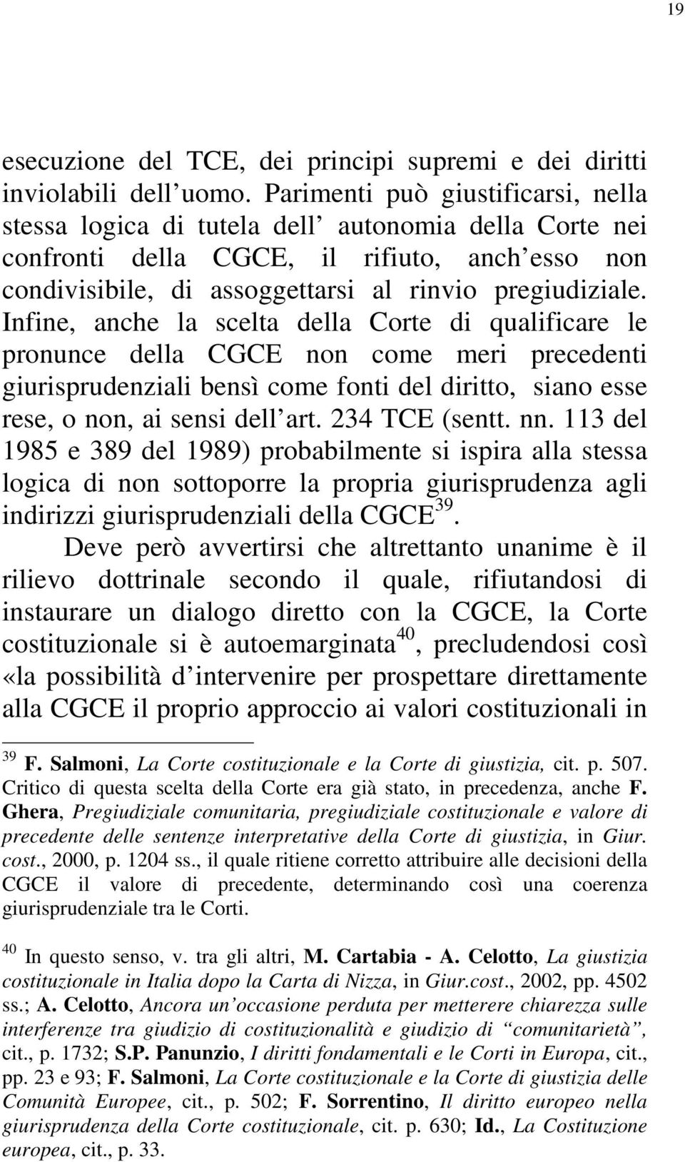 Infine, anche la scelta della Corte di qualificare le pronunce della CGCE non come meri precedenti giurisprudenziali bensì come fonti del diritto, siano esse rese, o non, ai sensi dell art.