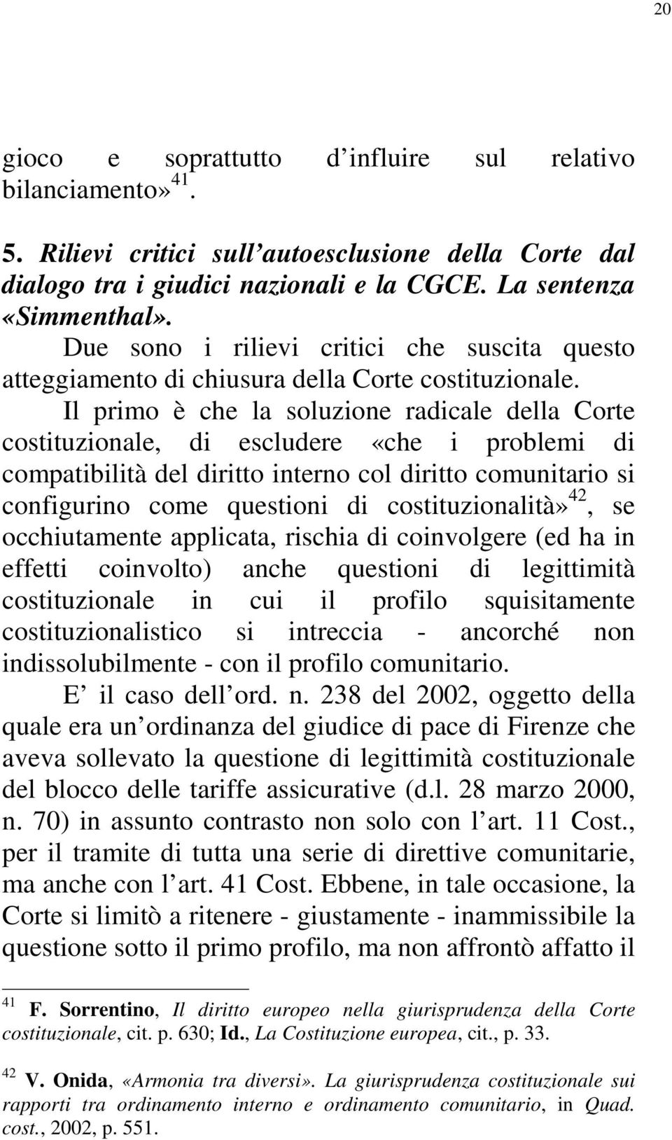 Il primo è che la soluzione radicale della Corte costituzionale, di escludere «che i problemi di compatibilità del diritto interno col diritto comunitario si configurino come questioni di