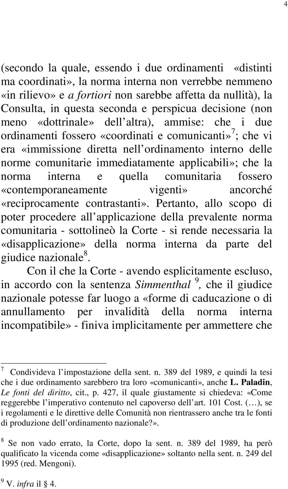 norme comunitarie immediatamente applicabili»; che la norma interna e quella comunitaria fossero «contemporaneamente vigenti» ancorché «reciprocamente contrastanti».