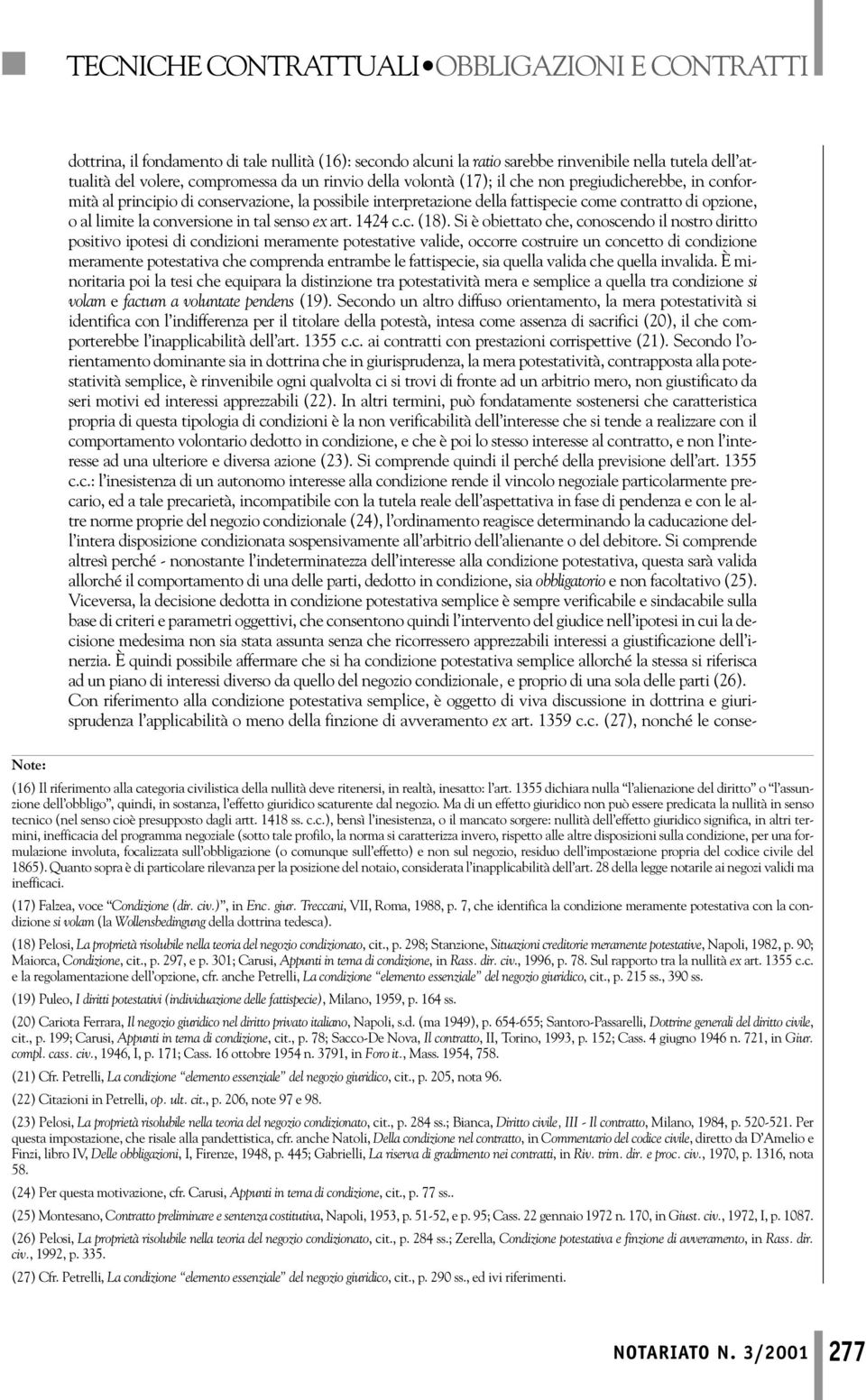 Si è obiettato che, conoscendo il nostro diritto positivo ipotesi di condizioni meramente potestative valide, occorre costruire un concetto di condizione meramente potestativa che comprenda entrambe