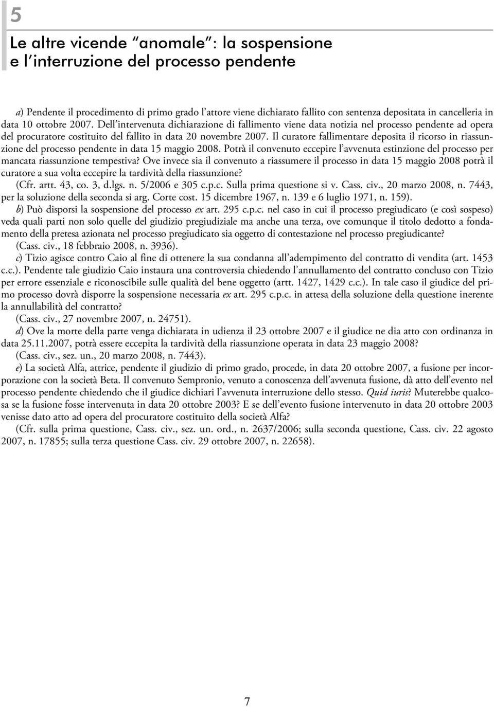 Il curatore fallimentare deposita il ricorso in riassunzione del processo pendente in data 15 maggio 2008.