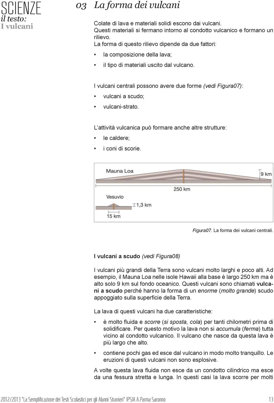 centrali possono avere due forme (vedi igura07): vulcani a scudo; vulcani-strato. L attività vulcanica può formare anche altre strutture: le caldere; i coni di scorie. igura07. La forma dei vulcani centrali.