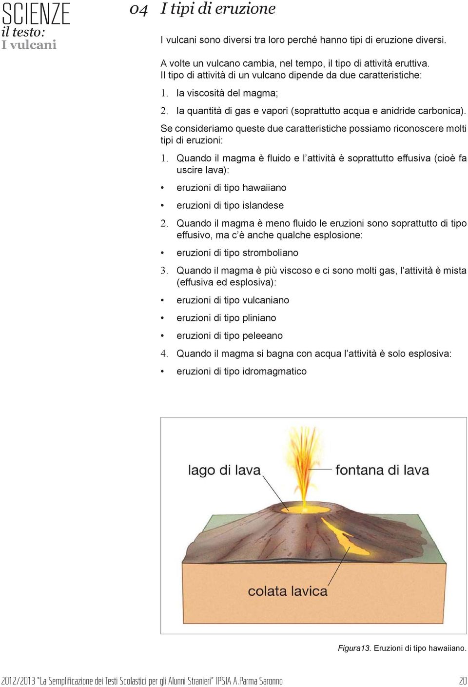 Se consideriamo queste due caratteristiche possiamo riconoscere molti tipi di eruzioni: 1.