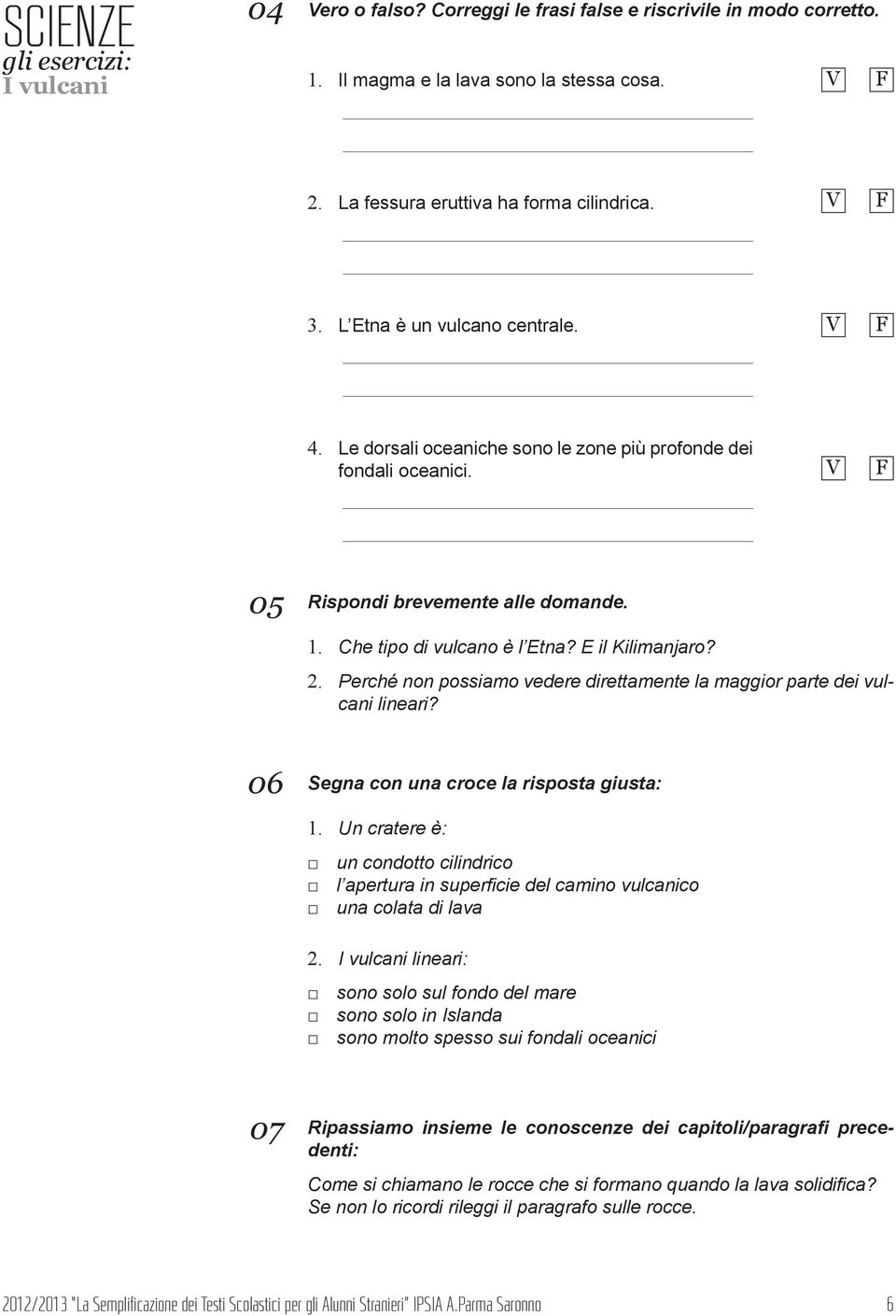 Perché non possiamo vedere direttamente la maggior parte dei vulcani lineari? 06 Segna con una croce la risposta giusta: 1.