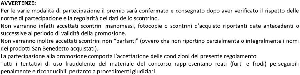 Non verranno inoltre accettati scontrini non parlanti (ovvero che non riportino parzialmente o integralmente i nomi dei prodotti San Benedetto acquistati).