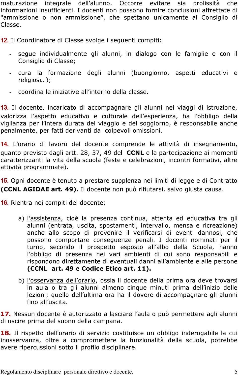 Il Coordinatore di Classe svolge i seguenti compiti: - segue individualmente gli alunni, in dialogo con le famiglie e con il Consiglio di Classe; - cura la formazione degli alunni (buongiorno,