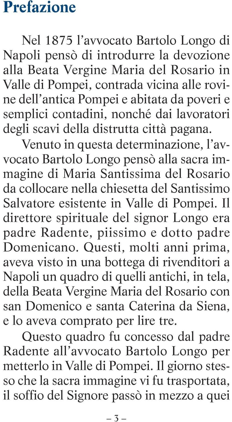 Venuto in questa determinazione, l avvocato Bartolo Longo pensò alla sacra immagine di Maria Santissima del Rosario da collocare nella chiesetta del Santissimo Salvatore esistente in Valle di Pompei.