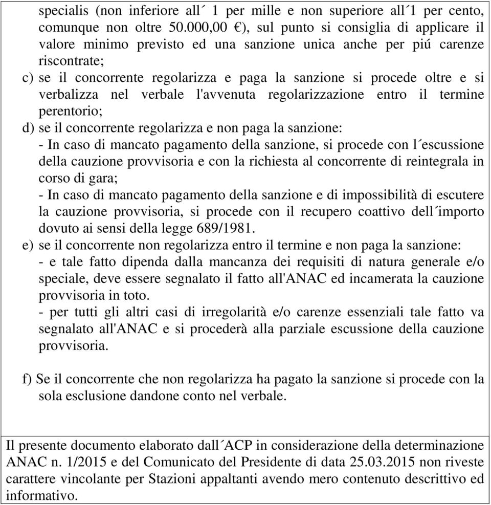 si verbalizza nel verbale l'avvenuta regolarizzazione entro il termine perentorio; d) se il concorrente regolarizza e non paga la sanzione: - In caso di mancato pagamento della sanzione, si procede