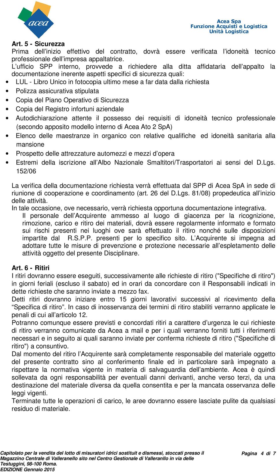 dalla richiesta Polizza assicurativa stipulata Copia del Piano Operativo di Sicurezza Copia del Registro infortuni aziendale Autodichiarazione attente il possesso dei requisiti di idoneità tecnico