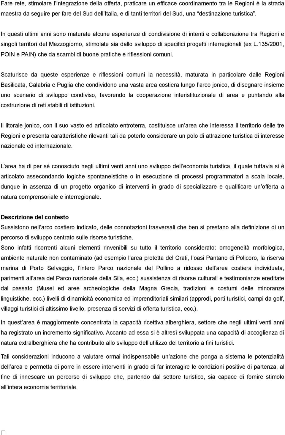 In questi ultimi anni sono maturate alcune esperienze di condivisione di intenti e collaborazione tra Regioni e singoli territori del Mezzogiorno, stimolate sia dallo sviluppo di specifici progetti