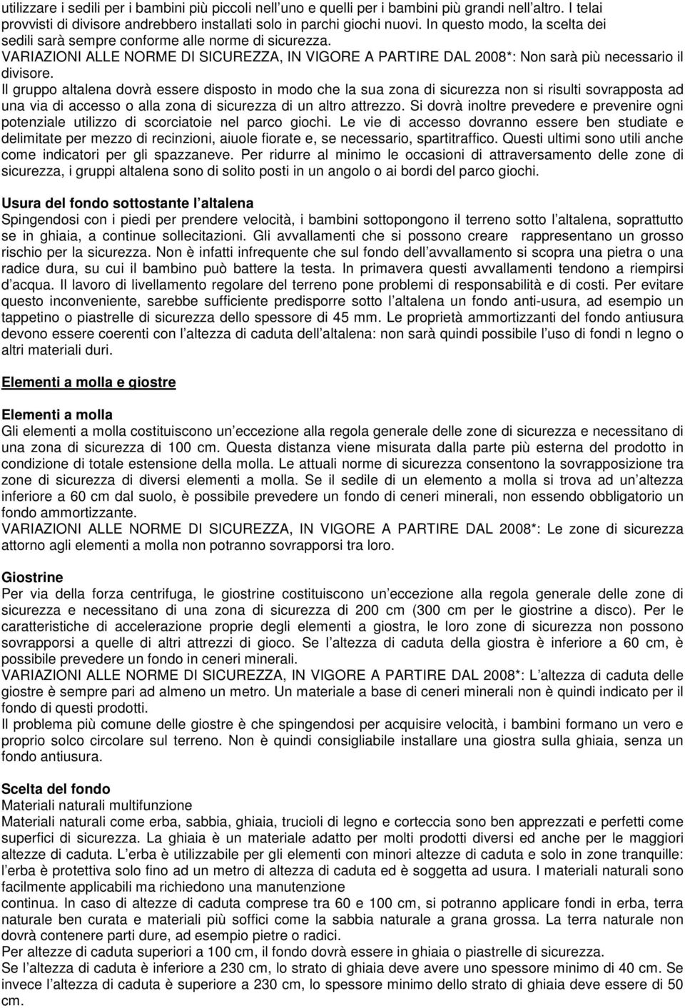 Il gruppo altalena dovrà essere disposto in modo che la sua zona di sicurezza non si risulti sovrapposta ad una via di accesso o alla zona di sicurezza di un altro attrezzo.