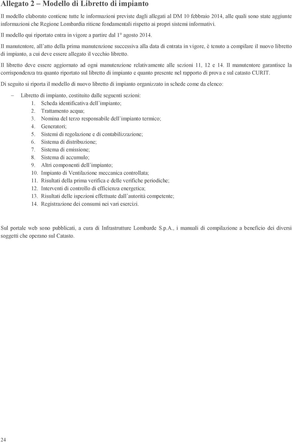 Il manutentore, all atto della prima manutenzione successiva alla data di entrata in vigore, è tenuto a compilare il nuovo libretto di impianto, a cui deve essere allegato il vecchio libretto.