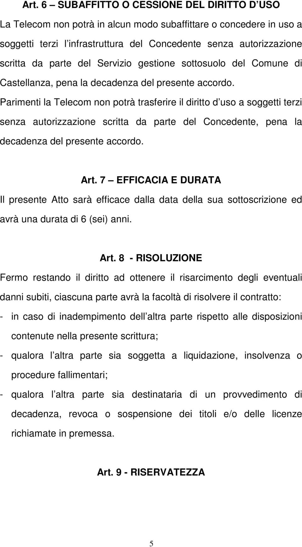 Parimenti la Telecom non potrà trasferire il diritto d uso a soggetti terzi senza autorizzazione scritta da parte del Concedente, pena la decadenza del presente accordo. Art.