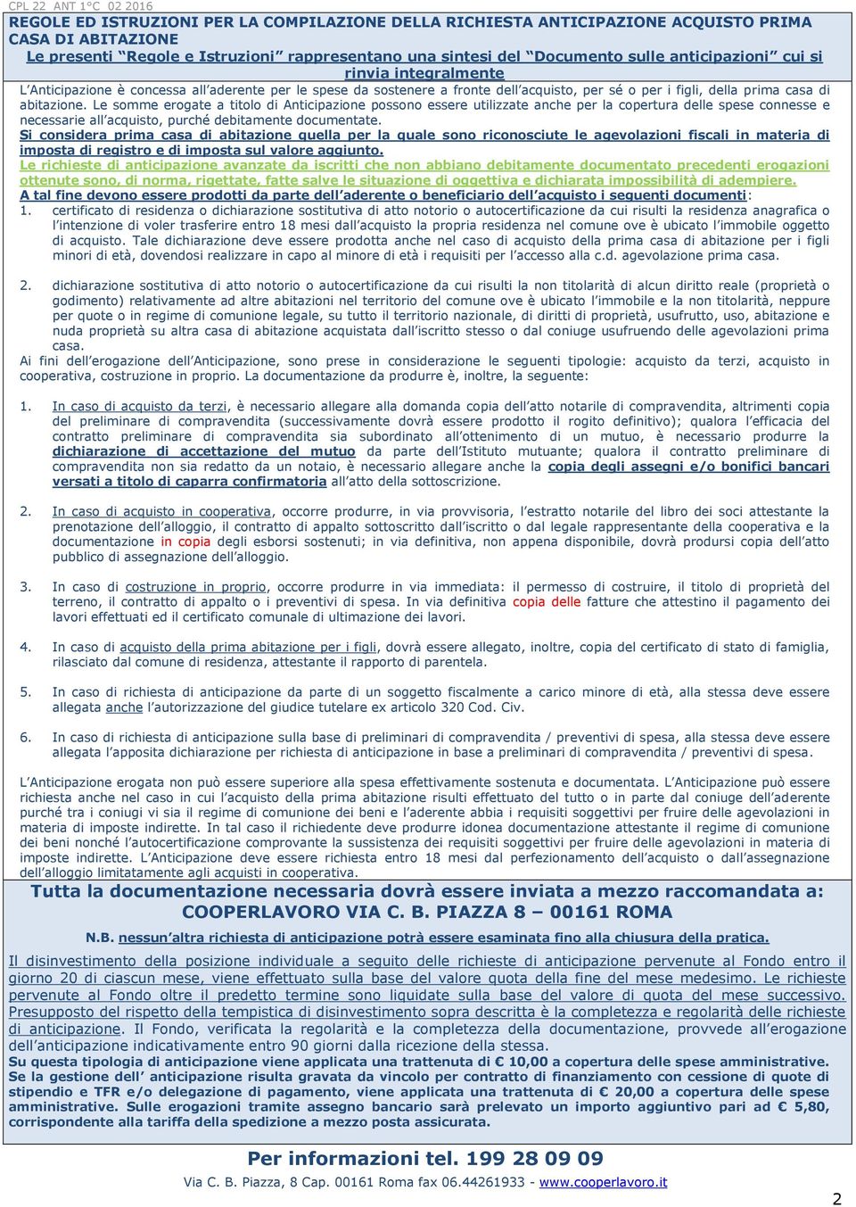 Le somme erogate a titolo di Anticipazione possono essere utilizzate anche per la copertura delle spese connesse e necessarie all acquisto, purché debitamente documentate.