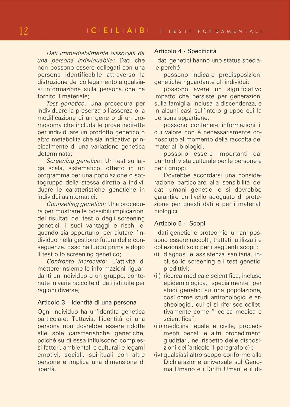 di un cromosoma che includa le prove indirette per individuare un prodotto genetico o altro metabolita che sia indicativo principalmente di una variazione genetica determinata; Screening genetico: Un