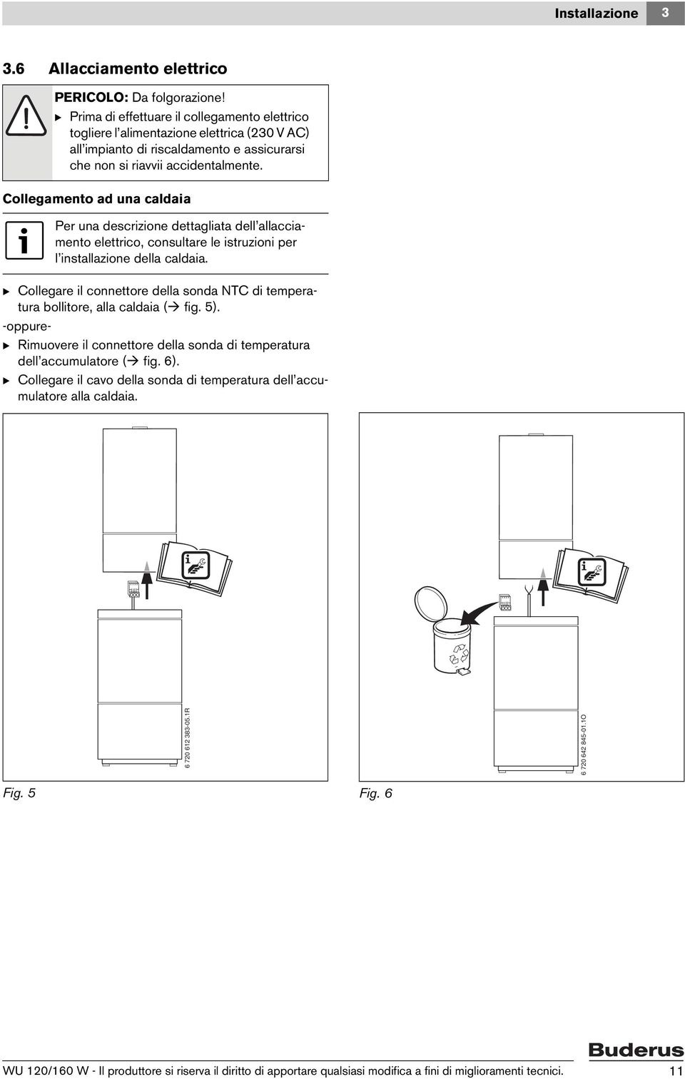 Collegamento ad una caldaia Per una descrizione dettagliata dell allacciamento elettrico, consultare le istruzioni per l installazione della caldaia.