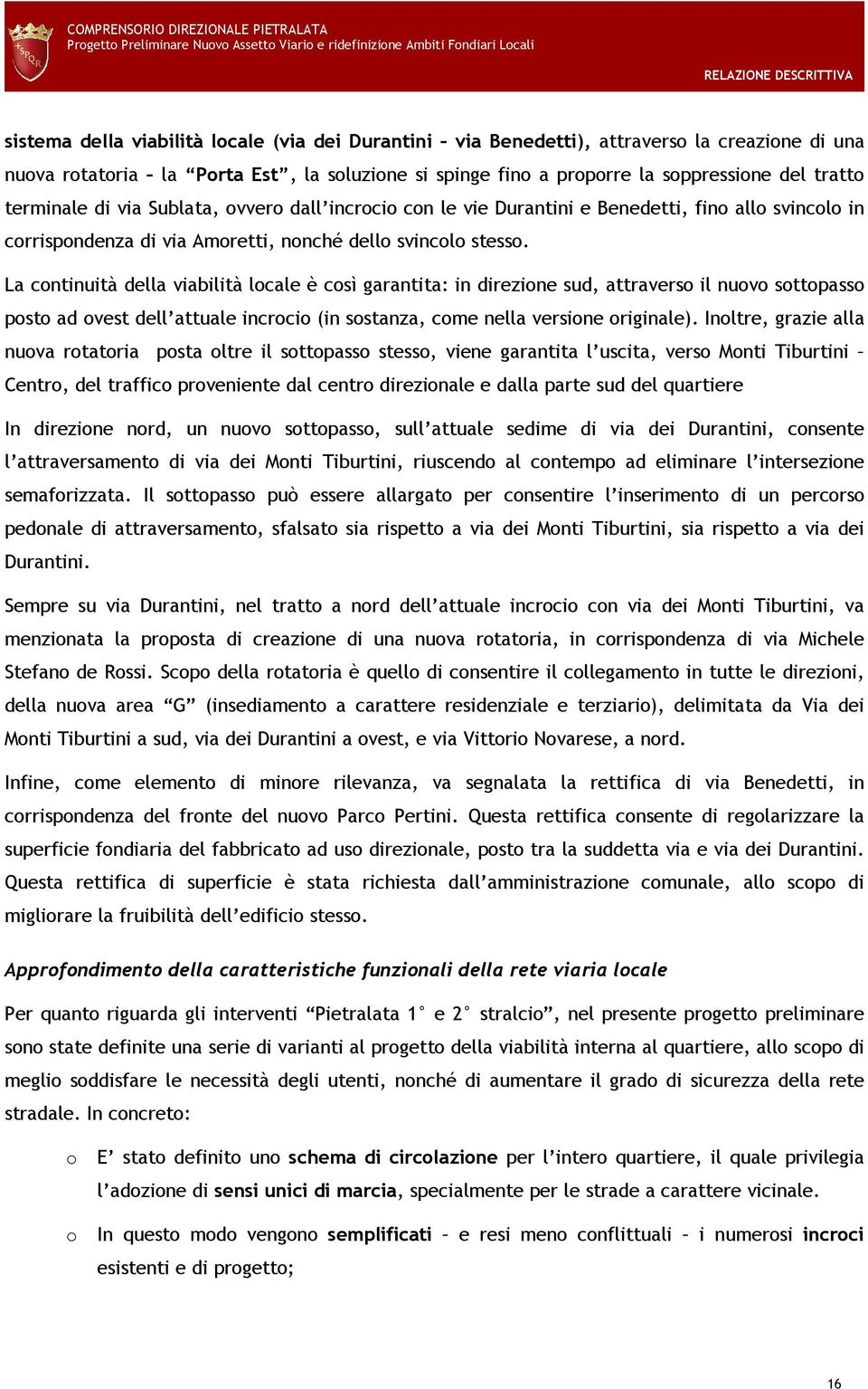 La continuità della viabilità locale è così garantita: in direzione sud, attraverso il nuovo sottopasso posto ad ovest dell attuale incrocio (in sostanza, come nella versione originale).