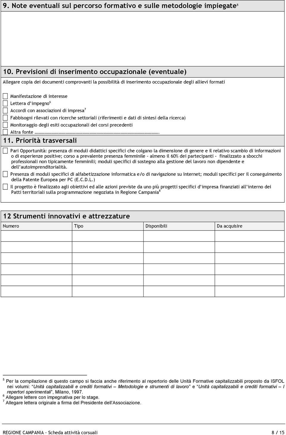 impegno 6 Accordi con associazioni di impresa 7 Fabbisogni rilevati con ricerche settoriali (riferimenti e dati di sintesi della ricerca) Monitoraggio degli esiti occupazionali dei corsi precedenti