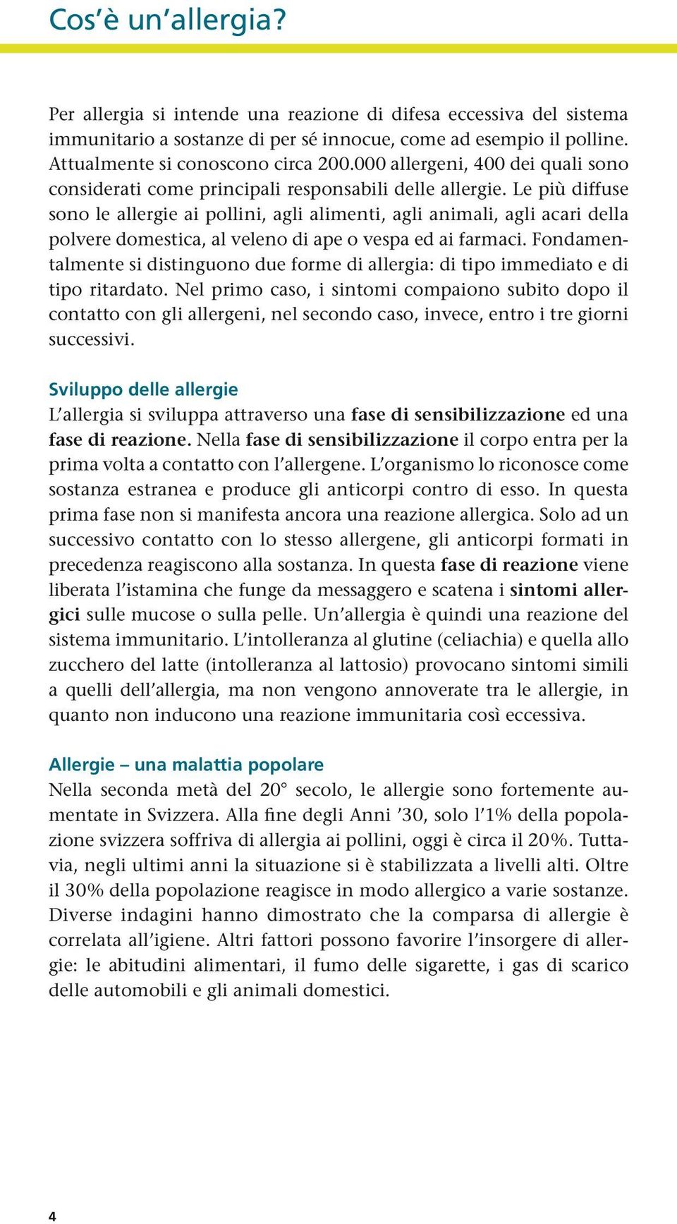 Le più diffuse sono le allergie ai pollini, agli alimenti, agli animali, agli acari della polvere domestica, al veleno di ape o vespa ed ai farmaci.