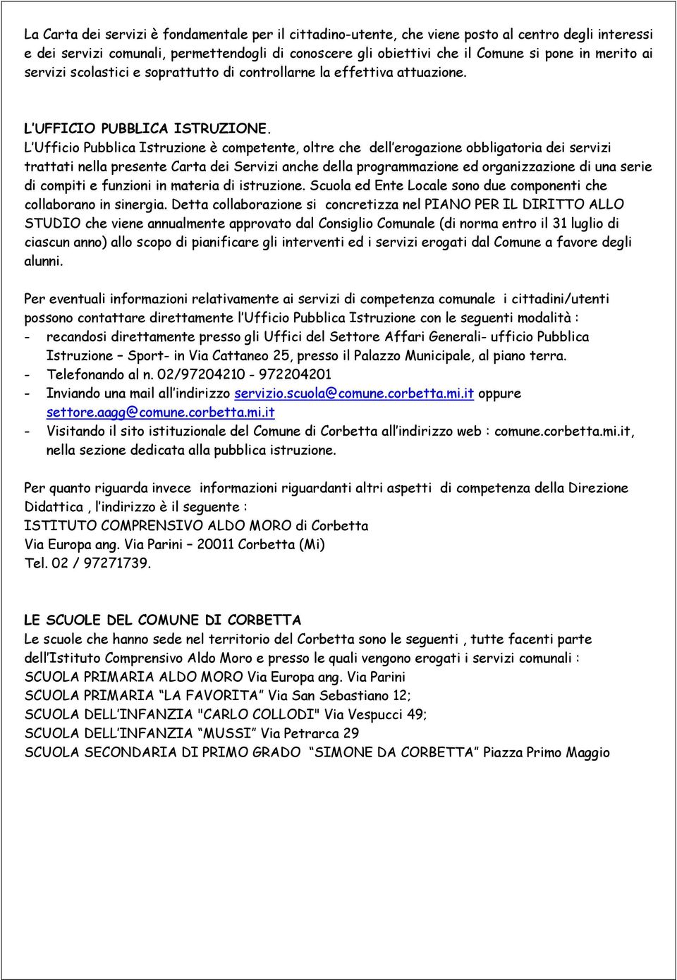 L Ufficio Pubblica Istruzione è competente, oltre che dell erogazione obbligatoria dei servizi trattati nella presente Carta dei Servizi anche della programmazione ed organizzazione di una serie di