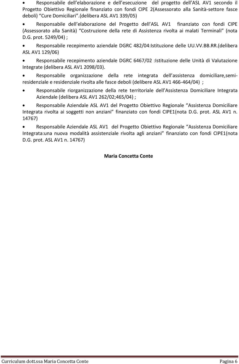 (delibera ASL AV1 339/05) Responsabile dell elaborazione del Progetto dell ASL AV1 finanziato con fondi CIPE (Assessorato alla Sanità) Costruzione della rete di Assistenza rivolta ai malati Terminali