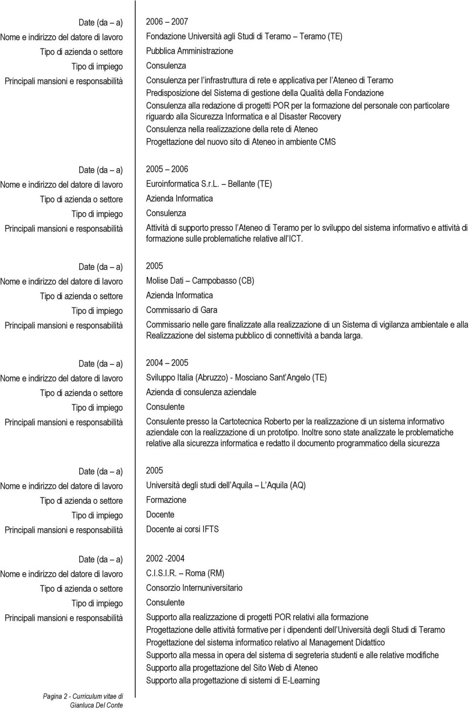 al Disaster Recovery Consulenza nella realizzazione della rete di Ateneo Progettazione del nuovo sito di Ateneo in ambiente CMS Date (da a) 2005 2006 Euroinformatica S.r.L.