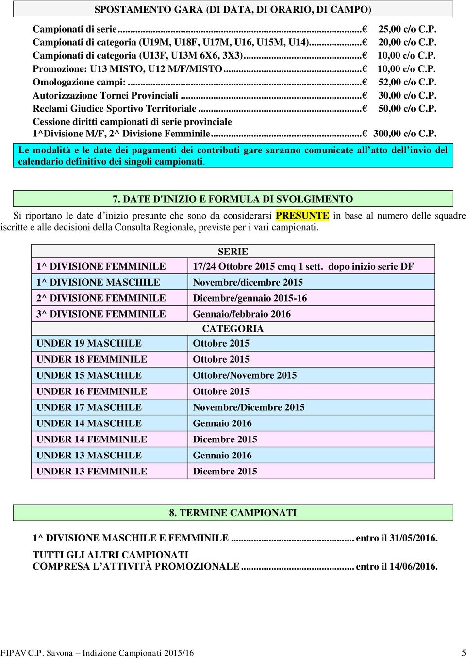 .. 50,00 c/o C.P. Cessione diritti campionati di serie provinciale 1^Divisione M/F, 2^ Divisione Femminile... 300,00 c/o C.P. Le modalità e le date dei pagamenti dei contributi gare saranno comunicate all atto dell invio del calendario definitivo dei singoli campionati.