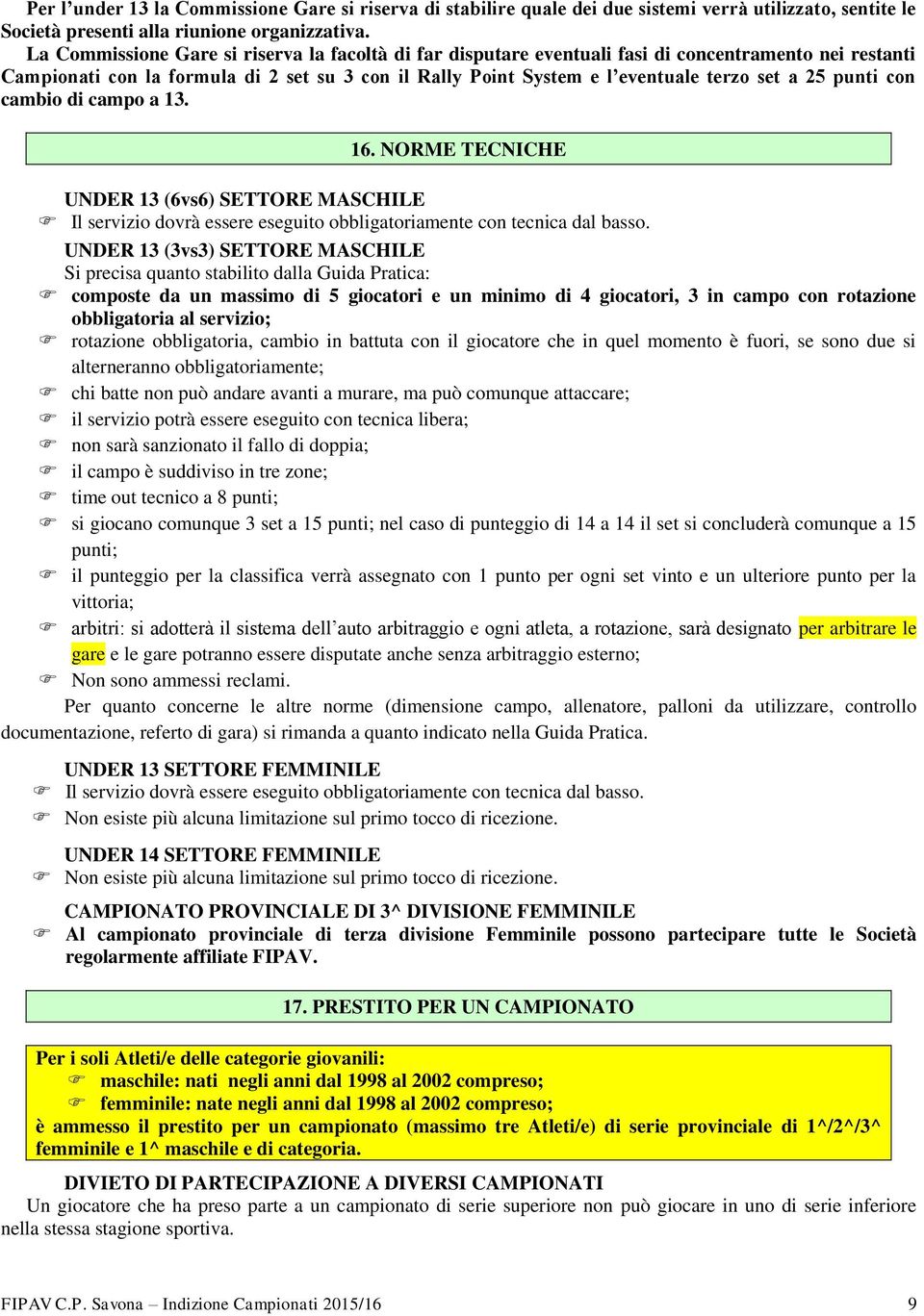 punti con cambio di campo a 13. 16. NORME TECNICHE UNDER 13 (6vs6) SETTORE MASCHILE Il servizio dovrà essere eseguito obbligatoriamente con tecnica dal basso.