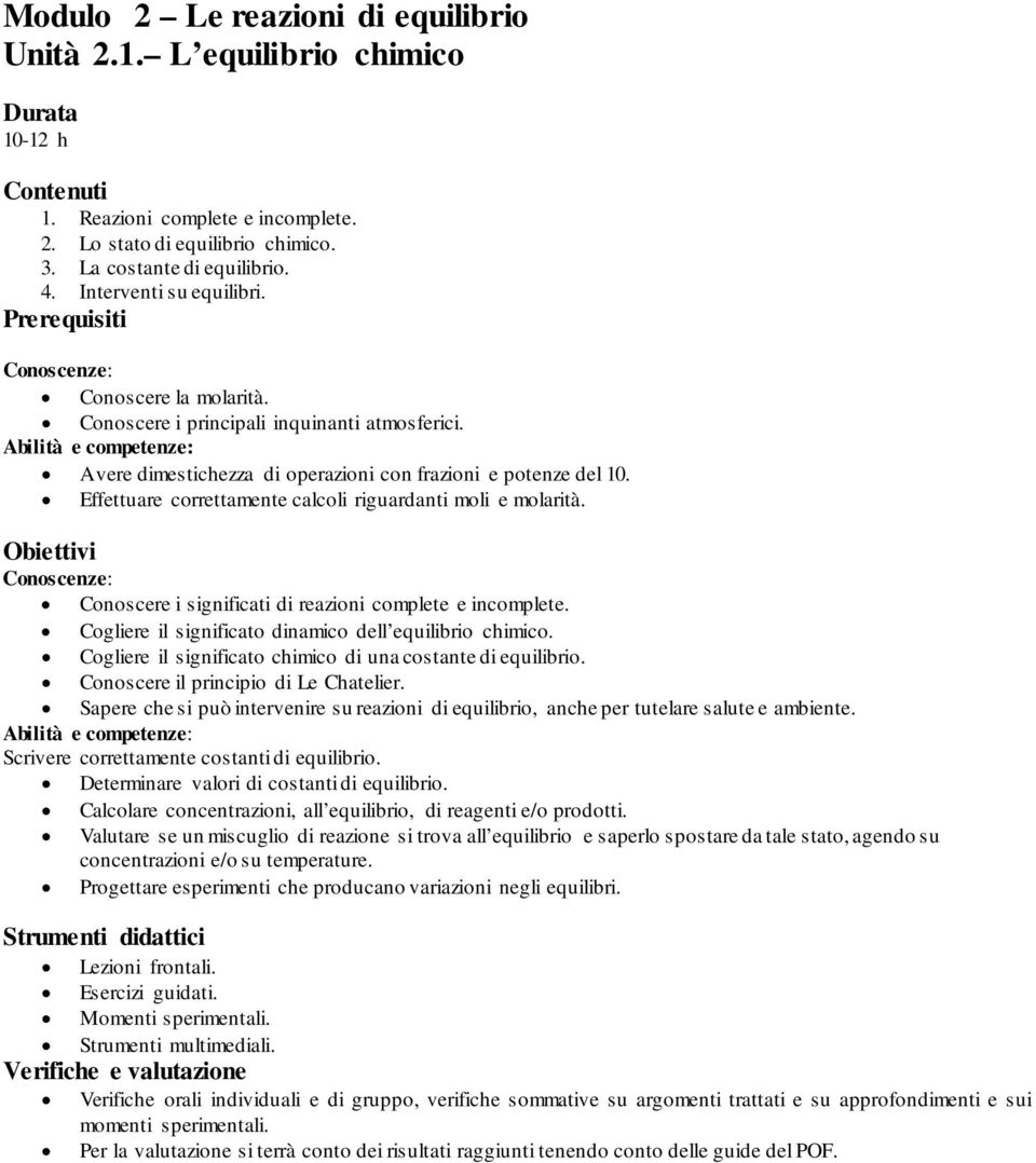 Effettuare correttamente calcoli riguardanti moli e molarità. Conoscere i significati di reazioni complete e incomplete. Cogliere il significato dinamico dell equilibrio chimico.