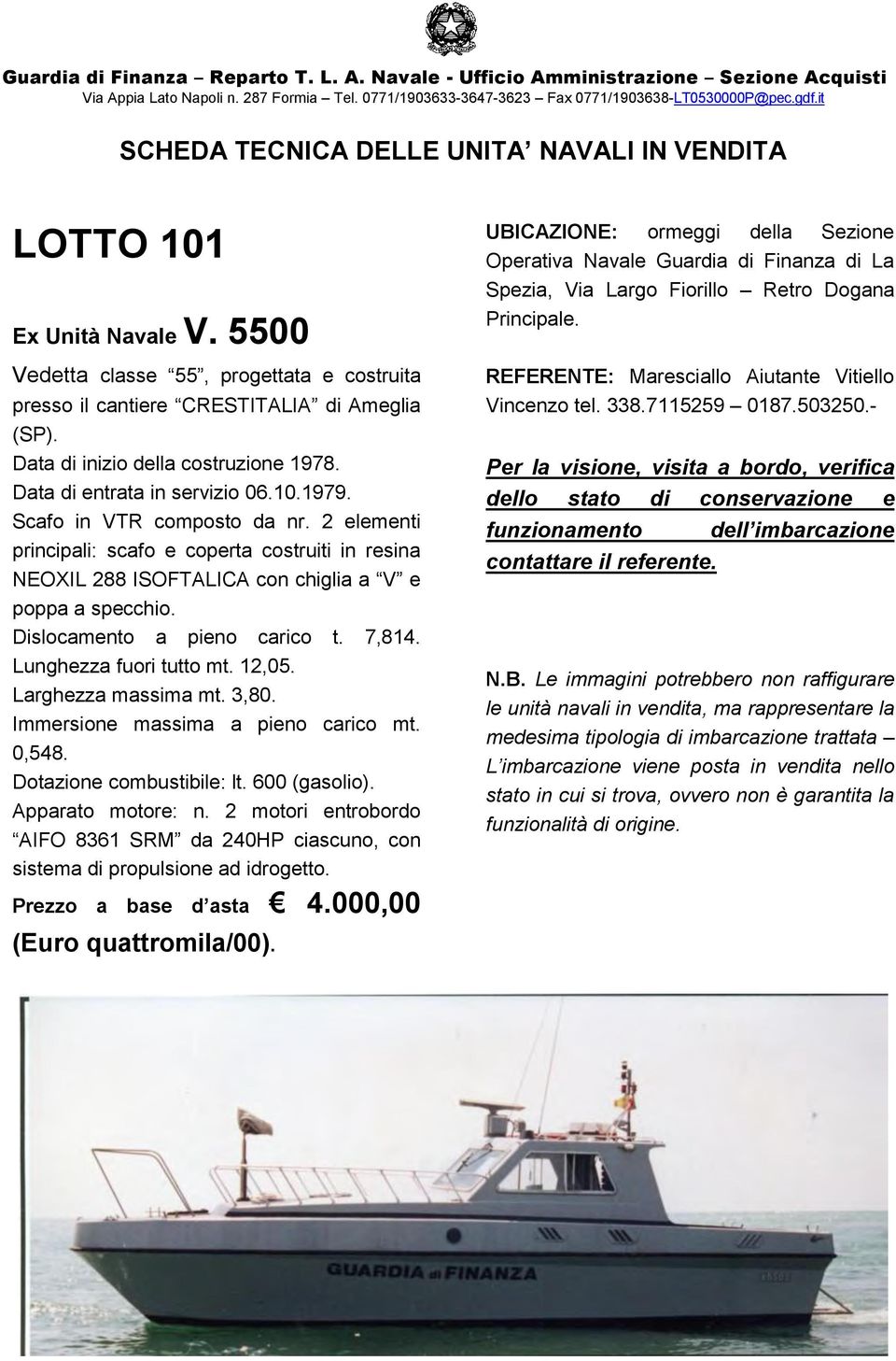 Immersione massima a pieno carico mt. 0,548. Dotazione combustibile: lt. 600 (gasolio). AIFO 8361 SRM da 240HP ciascuno, con sistema di propulsione ad idrogetto. Prezzo a base d asta 4.