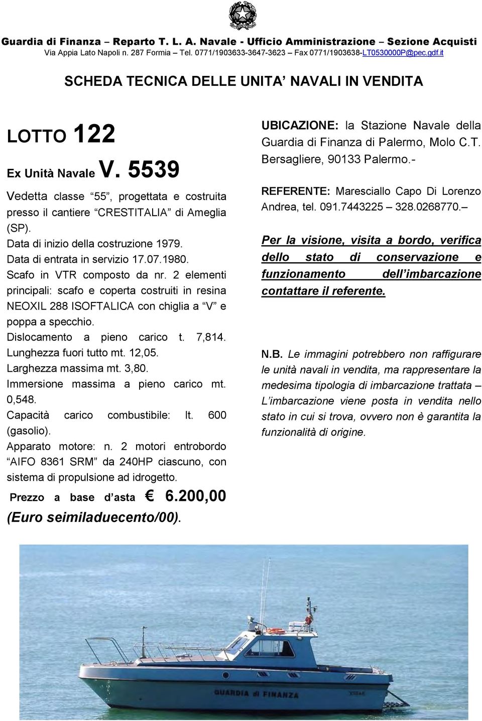 3,80. Immersione massima a pieno carico mt. 0,548. Capacità carico combustibile: lt. 600 (gasolio). AIFO 8361 SRM da 240HP ciascuno, con sistema di propulsione ad idrogetto. Prezzo a base d asta 6.