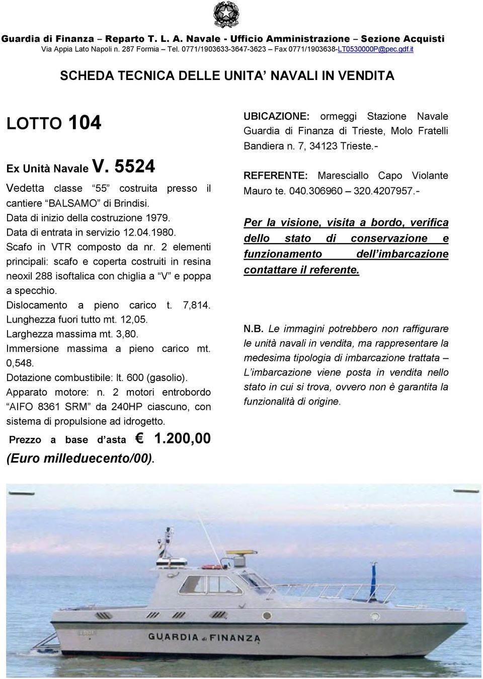 Immersione massima a pieno carico mt. 0,548. Dotazione combustibile: lt. 600 (gasolio). AIFO 8361 SRM da 240HP ciascuno, con sistema di propulsione ad idrogetto. Prezzo a base d asta 1.