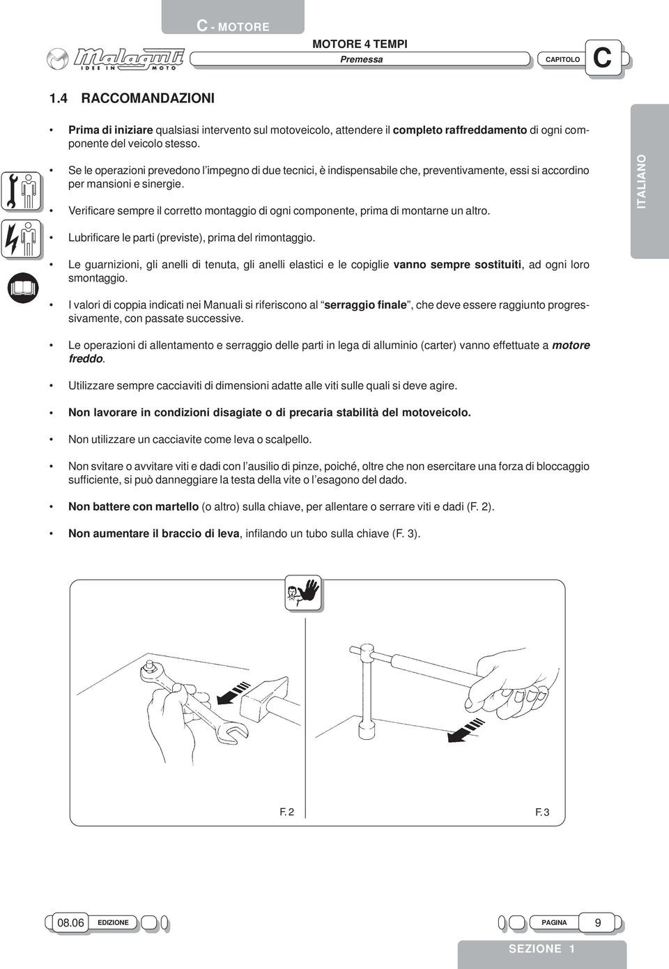 Verificare sempre il corretto montaggio di ogni componente, prima di montarne un altro. Lubrificare le parti (previste), prima del rimontaggio.