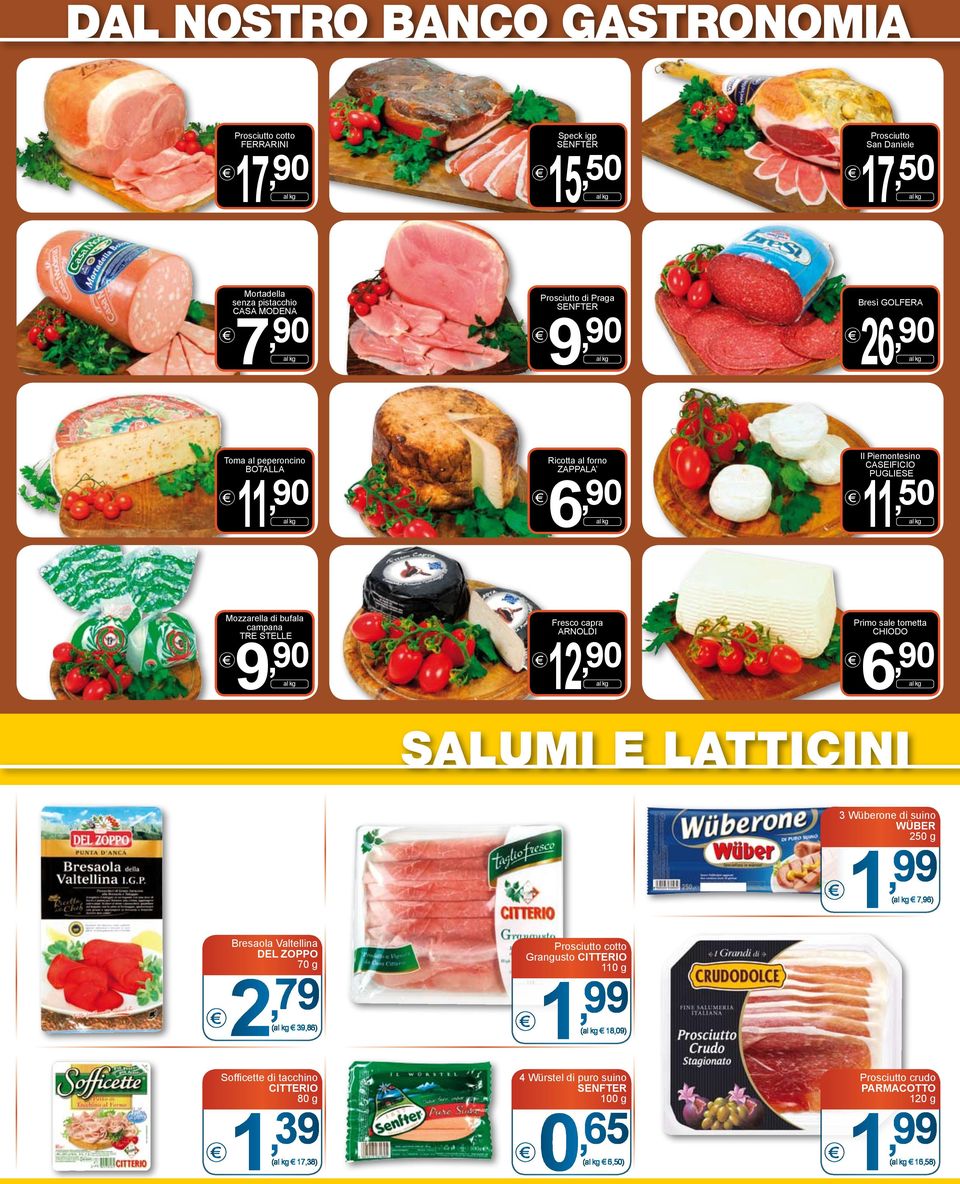 90 Fresco capra ARNOLDI 2, 90 Primo sale tometta CHIODO 6, 90 salumi e latticini 3 Wüberone di suino WÜBER 250 g ( 7,96) Bresaola Valtellina DEL ZOPPO 70 g 2, 79 ( 39,86) Sofficette