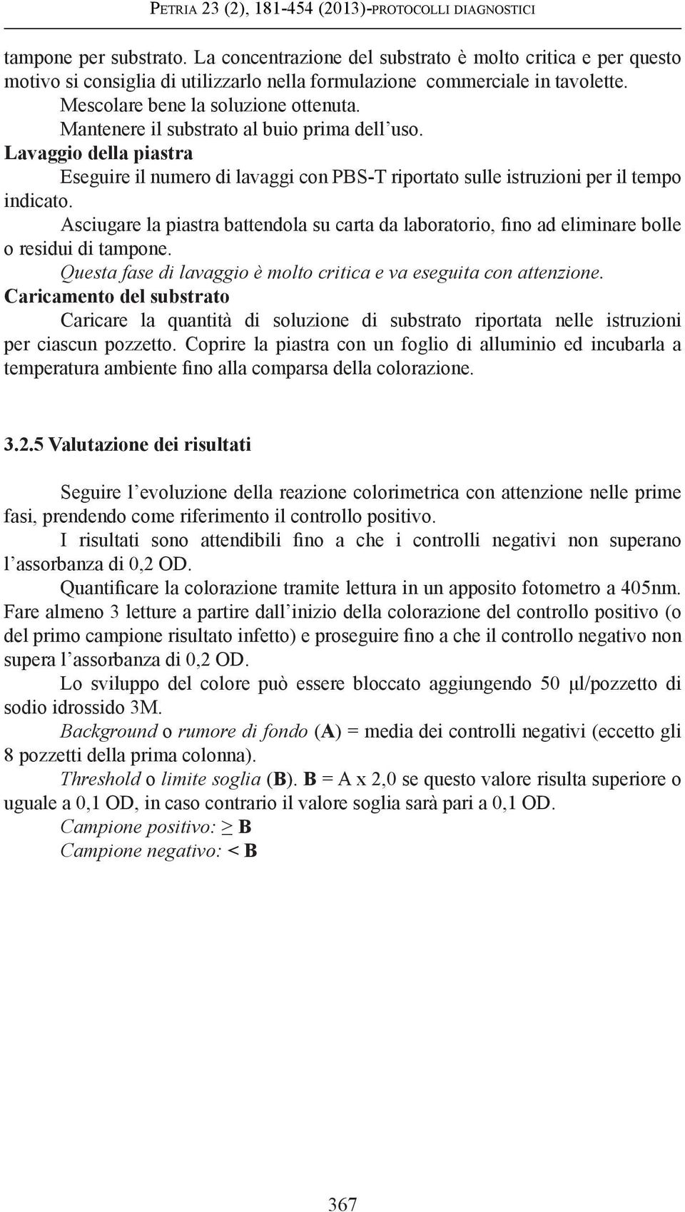 Mantenere il substrato al buio prima dell uso. Lavaggio della piastra Eseguire il numero di lavaggi con PBS-T riportato sulle istruzioni per il tempo indicato.